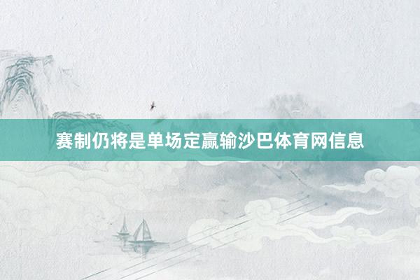赛制仍将是单场定赢输沙巴体育网信息