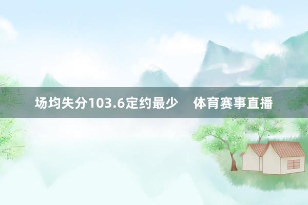 场均失分103.6定约最少    体育赛事直播