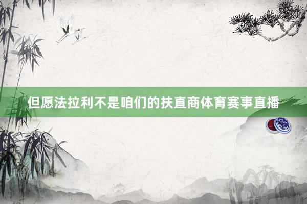 但愿法拉利不是咱们的扶直商体育赛事直播