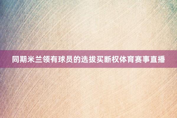 同期米兰领有球员的选拔买断权体育赛事直播