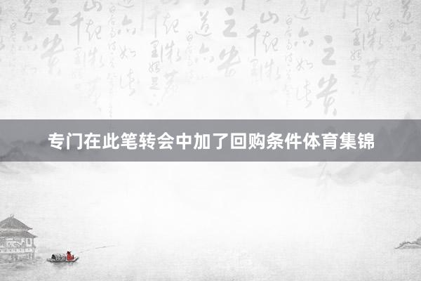 专门在此笔转会中加了回购条件体育集锦
