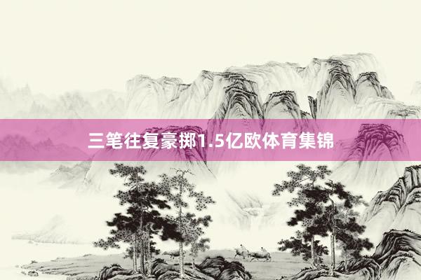 三笔往复豪掷1.5亿欧体育集锦