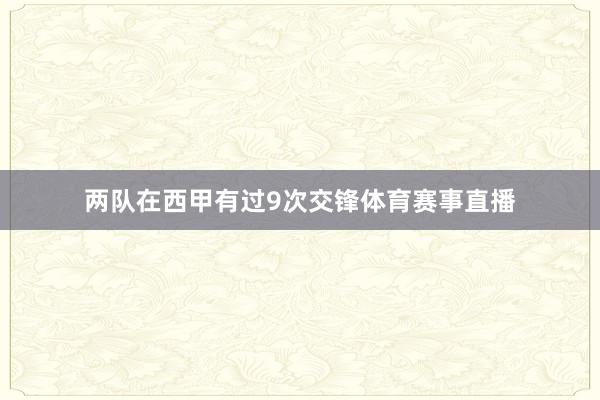 两队在西甲有过9次交锋体育赛事直播