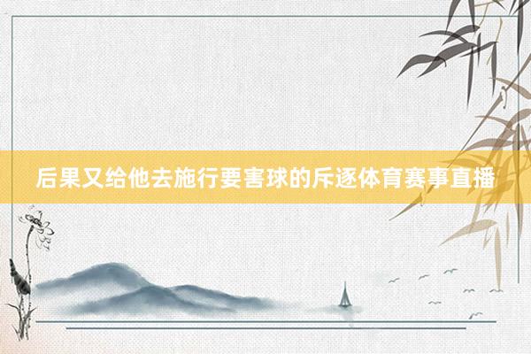 后果又给他去施行要害球的斥逐体育赛事直播