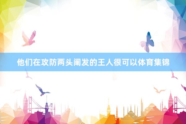 他们在攻防两头阐发的王人很可以体育集锦