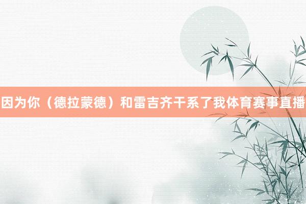因为你（德拉蒙德）和雷吉齐干系了我体育赛事直播