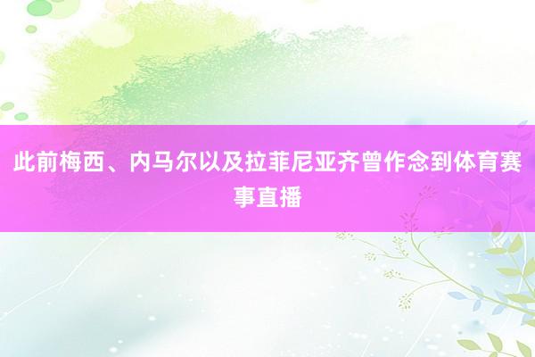 此前梅西、内马尔以及拉菲尼亚齐曾作念到体育赛事直播
