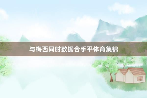 与梅西同时数据合手平体育集锦