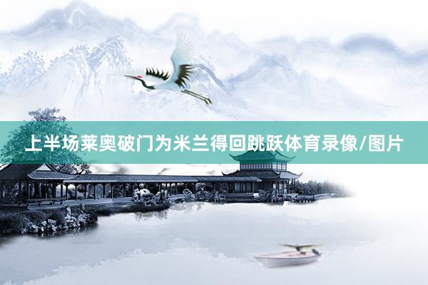 上半场莱奥破门为米兰得回跳跃体育录像/图片