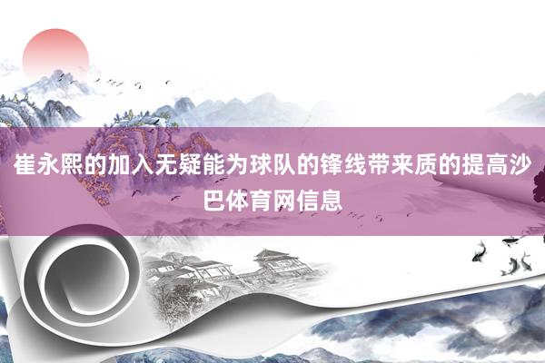 崔永熙的加入无疑能为球队的锋线带来质的提高沙巴体育网信息