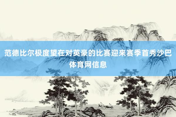 范德比尔极度望在对英豪的比赛迎来赛季首秀沙巴体育网信息