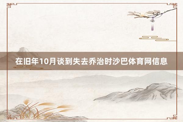 在旧年10月谈到失去乔治时沙巴体育网信息