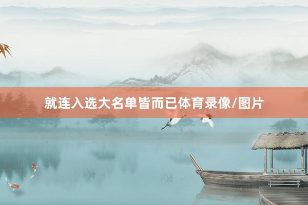 就连入选大名单皆而已体育录像/图片