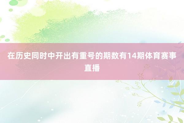 在历史同时中开出有重号的期数有14期体育赛事直播