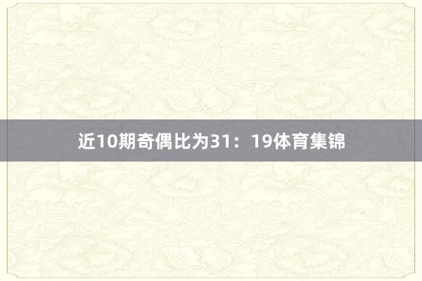 近10期奇偶比为31：19体育集锦