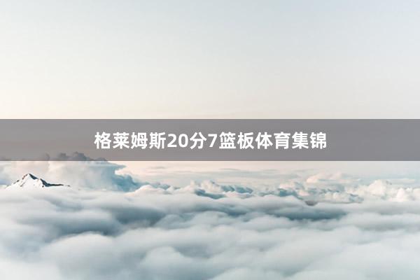 格莱姆斯20分7篮板体育集锦