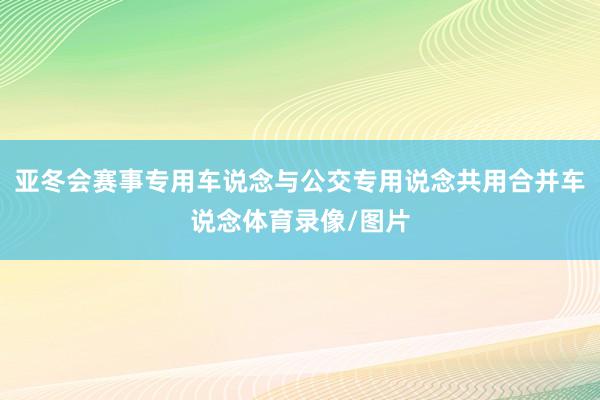 亚冬会赛事专用车说念与公交专用说念共用合并车说念体育录像/图片