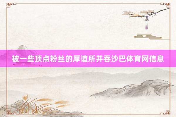 被一些顶点粉丝的厚谊所并吞沙巴体育网信息