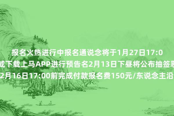 报名火热进行中报名通说念将于1月27日17:00关闭可登录上马官网或下载上马APP进行预告名2月13日下昼将公布抽签恶果中签的跑者请于2月16日17:00前完成付款报名费150元/东说念主沿着商人街说念与历史撞个满怀听亲东说念主应允享驱驰喜悦咱们苏河半马见！起首：上马裁剪：金雷、江妍审核：陆佳琦 发布于：上海市体育赛事直播