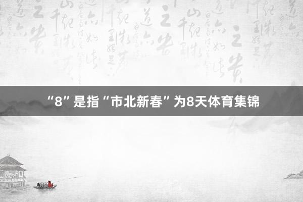 “8”是指“市北新春”为8天体育集锦