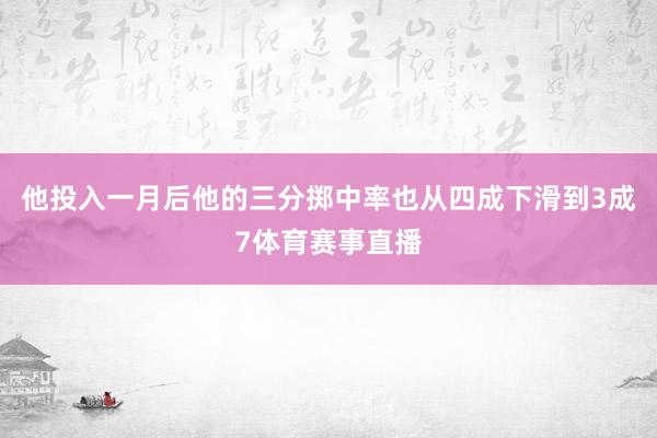 他投入一月后他的三分掷中率也从四成下滑到3成7体育赛事直播
