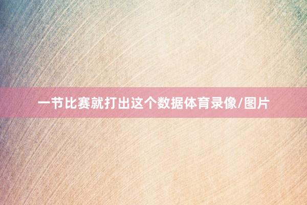 一节比赛就打出这个数据体育录像/图片