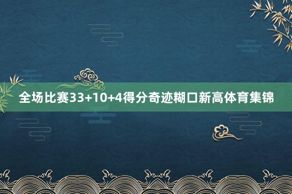 全场比赛33+10+4得分奇迹糊口新高体育集锦