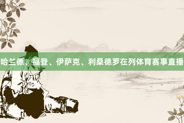 哈兰德、福登、伊萨克、利桑德罗在列体育赛事直播