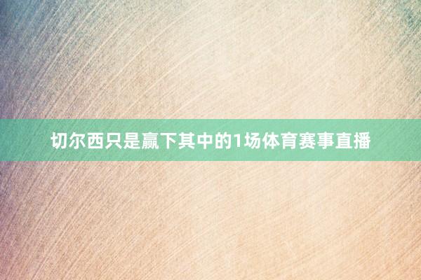切尔西只是赢下其中的1场体育赛事直播