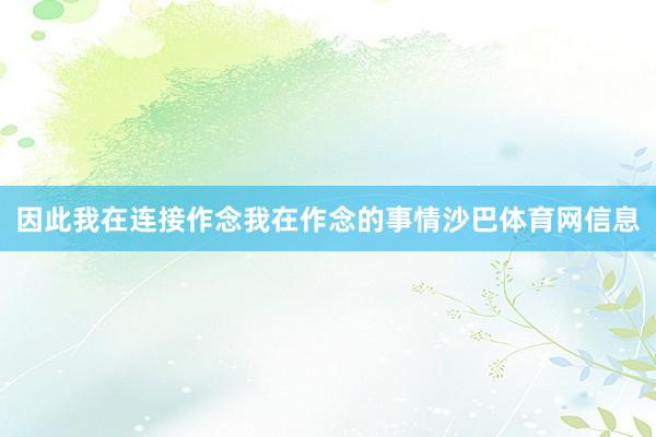 因此我在连接作念我在作念的事情沙巴体育网信息