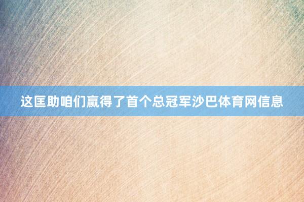 这匡助咱们赢得了首个总冠军沙巴体育网信息