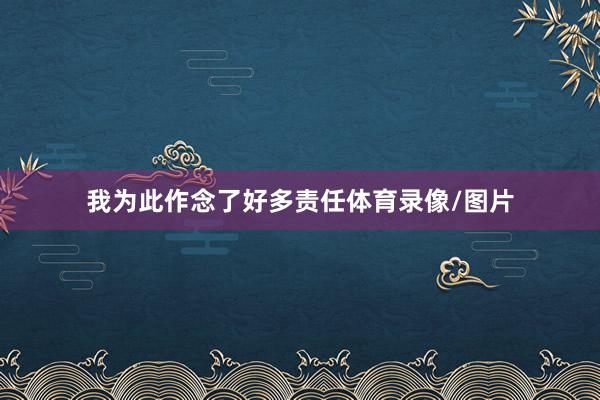 我为此作念了好多责任体育录像/图片