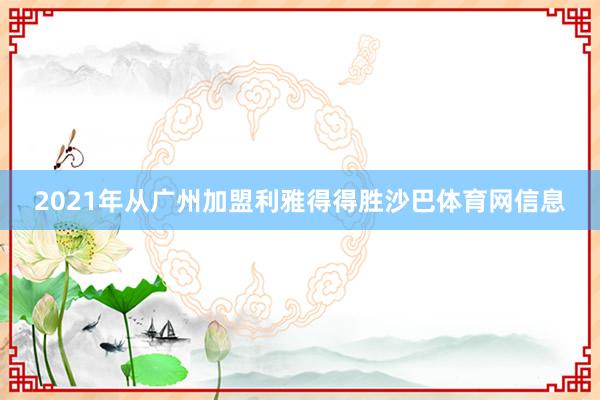 2021年从广州加盟利雅得得胜沙巴体育网信息
