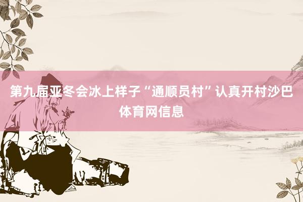 第九届亚冬会冰上样子“通顺员村”认真开村沙巴体育网信息
