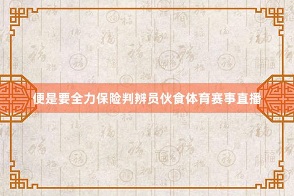 便是要全力保险判辨员伙食体育赛事直播