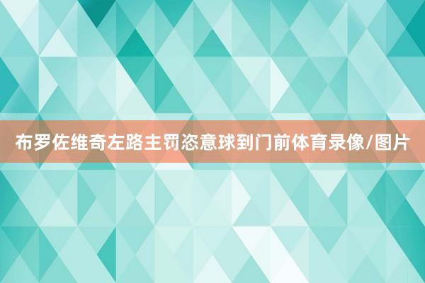 布罗佐维奇左路主罚恣意球到门前体育录像/图片