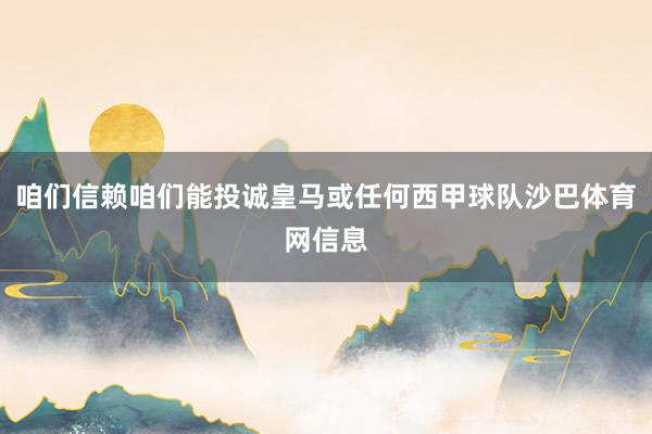 咱们信赖咱们能投诚皇马或任何西甲球队沙巴体育网信息