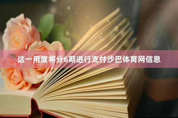 这一用度将分6期进行支付沙巴体育网信息