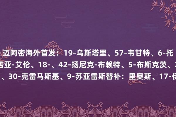 迈阿密海外首发：19-乌斯塔里、57-韦甘特、6-托马斯-阿维莱斯、32-诺亚-艾伦、18-、42-扬尼克-布赖特、5-布斯克茨、21-阿连德、10-梅西、30-克雷马斯基、9-苏亚雷斯替补：里奥斯、17-伊恩-弗雷、55-泰勒-霍尔、15-赛勒、41-戴维-鲁伊斯、7-皮科、16-罗伯特-泰勒、81-圣地亚哥-莫拉莱斯、73-莱奥-阿方索、24-格雷塞尔体育集锦