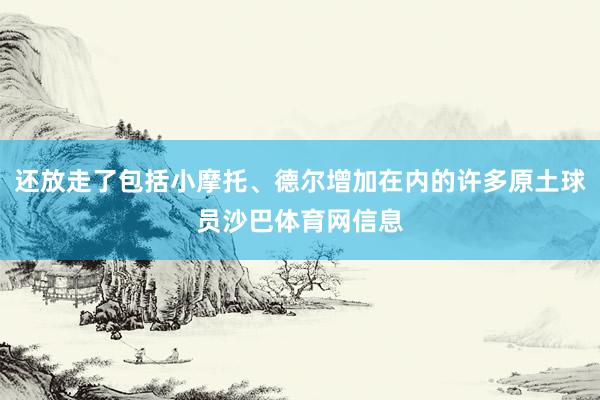 还放走了包括小摩托、德尔增加在内的许多原土球员沙巴体育网信息