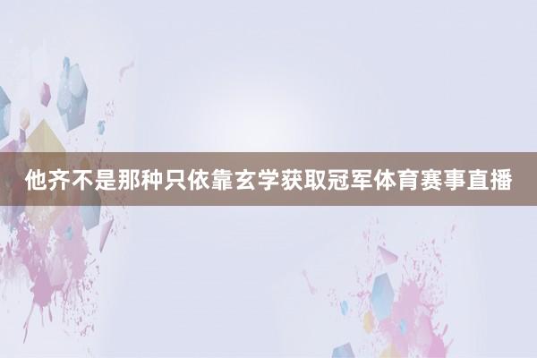 他齐不是那种只依靠玄学获取冠军体育赛事直播