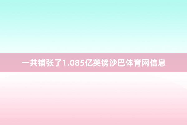 一共铺张了1.085亿英镑沙巴体育网信息