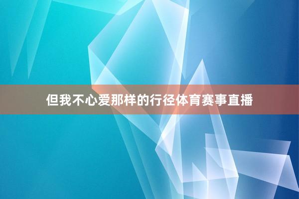 但我不心爱那样的行径体育赛事直播
