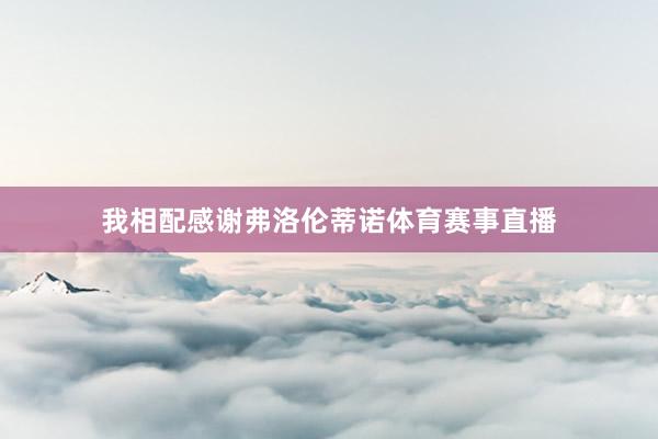 我相配感谢弗洛伦蒂诺体育赛事直播