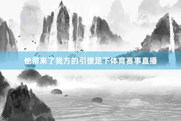 他带来了我方的引援足下体育赛事直播