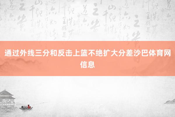 通过外线三分和反击上篮不绝扩大分差沙巴体育网信息