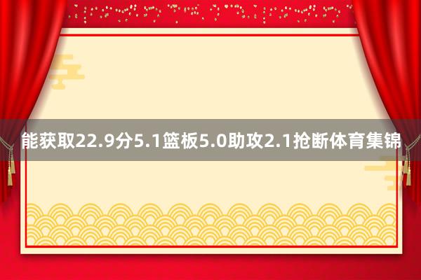 能获取22.9分5.1篮板5.0助攻2.1抢断体育集锦