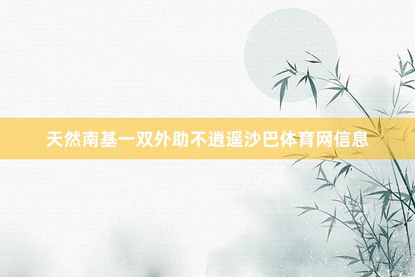 天然南基一双外助不逍遥沙巴体育网信息