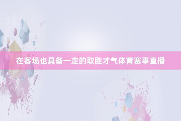 在客场也具备一定的取胜才气体育赛事直播