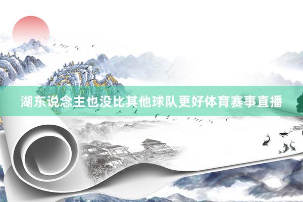 湖东说念主也没比其他球队更好体育赛事直播
